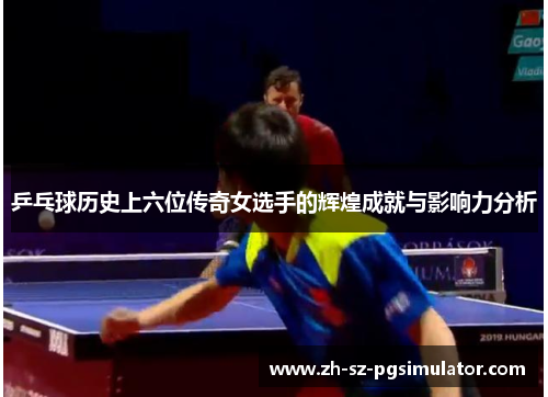 乒乓球历史上六位传奇女选手的辉煌成就与影响力分析