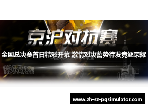 全国总决赛首日精彩开幕 激情对决蓄势待发竞逐荣耀