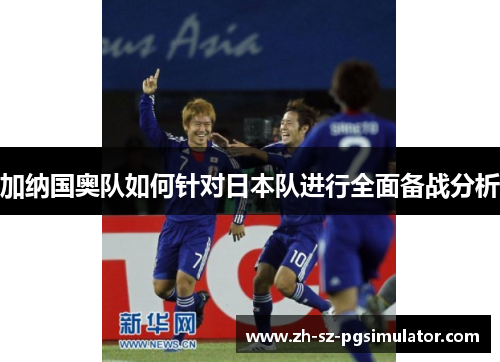 加纳国奥队如何针对日本队进行全面备战分析