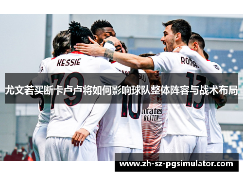 尤文若买断卡卢卢将如何影响球队整体阵容与战术布局