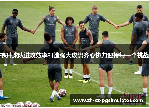 提升球队进攻效率打造强大攻势齐心协力迎接每一个挑战