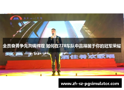 全员奋勇争先共铸辉煌 如何在778车队中赢得属于你的冠军荣耀