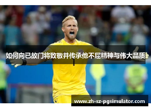 如何向已故门将致敬并传承他不屈精神与伟大品质