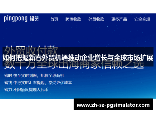 如何把握新春外贸机遇推动企业增长与全球市场扩展