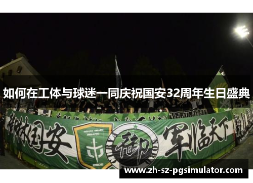 如何在工体与球迷一同庆祝国安32周年生日盛典