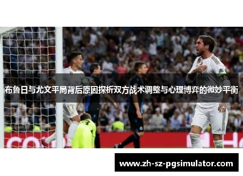 布鲁日与尤文平局背后原因探析双方战术调整与心理博弈的微妙平衡