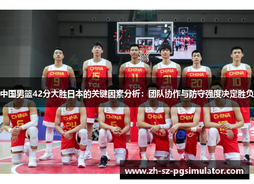 中国男篮42分大胜日本的关键因素分析：团队协作与防守强度决定胜负