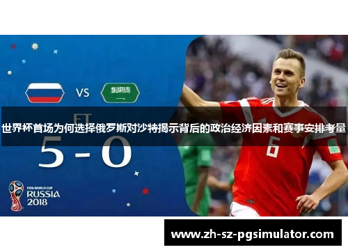 世界杯首场为何选择俄罗斯对沙特揭示背后的政治经济因素和赛事安排考量