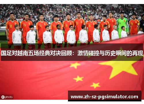 国足对越南五场经典对决回顾：激情碰撞与历史瞬间的再现