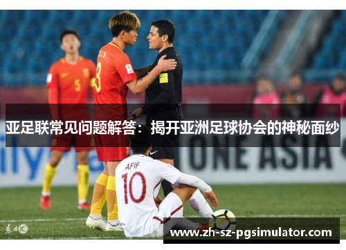 亚足联常见问题解答：揭开亚洲足球协会的神秘面纱