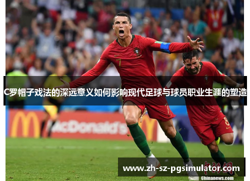 C罗帽子戏法的深远意义如何影响现代足球与球员职业生涯的塑造