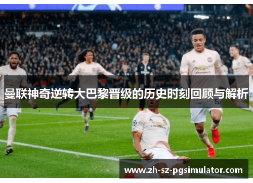 曼联神奇逆转大巴黎晋级的历史时刻回顾与解析