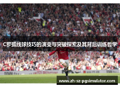 C罗弧线球技巧的演变与突破探索及其背后训练哲学