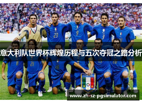 意大利队世界杯辉煌历程与五次夺冠之路分析