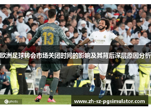 欧洲足球转会市场关闭时间的影响及其背后深层原因分析