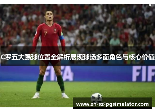 C罗五大踢球位置全解析展现球场多面角色与核心价值