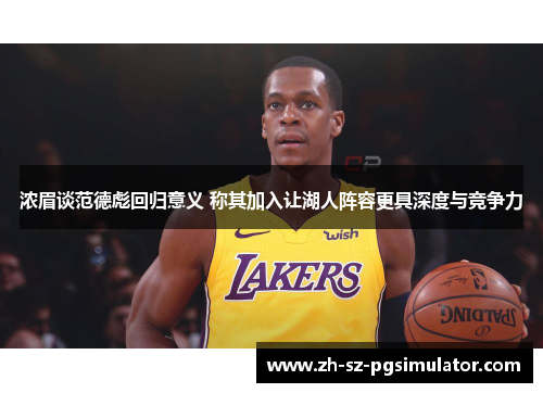 浓眉谈范德彪回归意义 称其加入让湖人阵容更具深度与竞争力