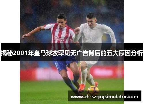 揭秘2001年皇马球衣罕见无广告背后的五大原因分析