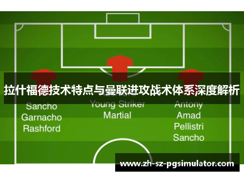 拉什福德技术特点与曼联进攻战术体系深度解析