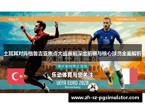 土耳其对阵格鲁吉亚焦点大战赛前深度前瞻与核心球员全面解析