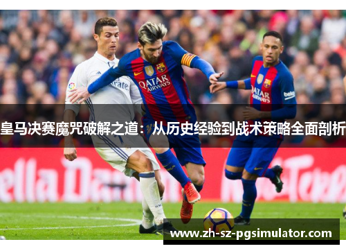 皇马决赛魔咒破解之道：从历史经验到战术策略全面剖析