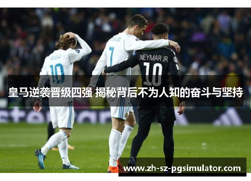 皇马逆袭晋级四强 揭秘背后不为人知的奋斗与坚持