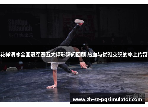 花样滑冰全国冠军赛五大精彩瞬间回顾 热血与优雅交织的冰上传奇