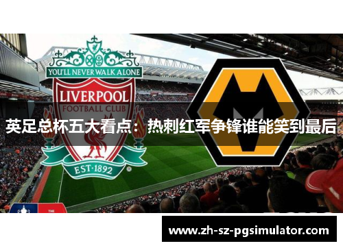 英足总杯五大看点：热刺红军争锋谁能笑到最后