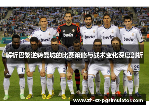 解析巴黎逆转曼城的比赛策略与战术变化深度剖析