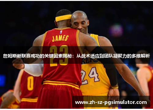 詹姆斯新联赛成功的关键因素揭秘：从战术适应到团队凝聚力的多维解析