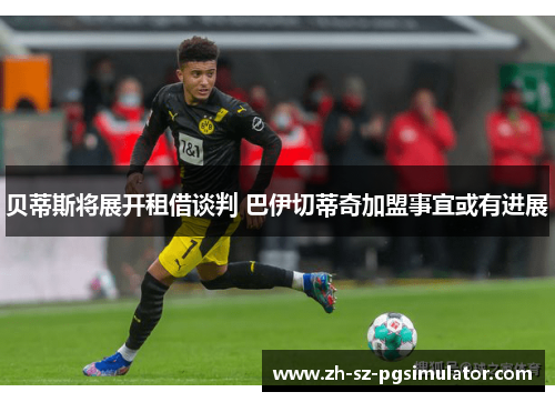 贝蒂斯将展开租借谈判 巴伊切蒂奇加盟事宜或有进展
