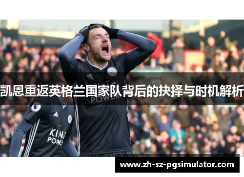 凯恩重返英格兰国家队背后的抉择与时机解析