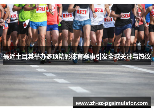 最近土耳其举办多项精彩体育赛事引发全球关注与热议