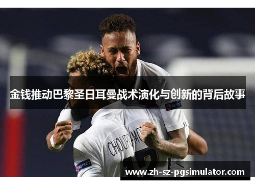 金钱推动巴黎圣日耳曼战术演化与创新的背后故事