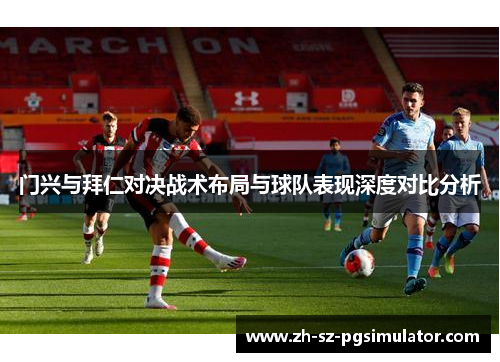 门兴与拜仁对决战术布局与球队表现深度对比分析