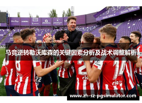 马竞逆转勒沃库森的关键因素分析及战术调整解析