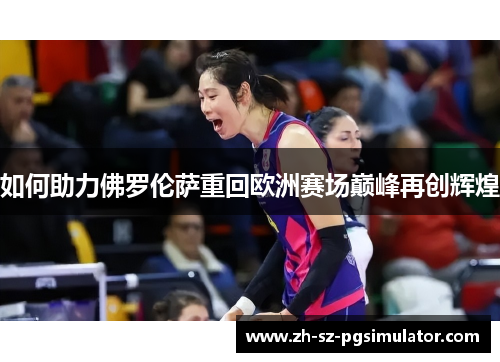 如何助力佛罗伦萨重回欧洲赛场巅峰再创辉煌