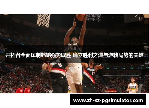 开拓者全面压制鹈鹕强势取胜 确立胜利之道与逆转局势的关键