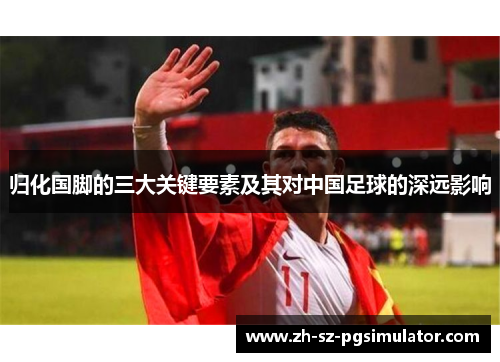 归化国脚的三大关键要素及其对中国足球的深远影响 归化国脚的三大关键要素及其对中国足球的深远影响