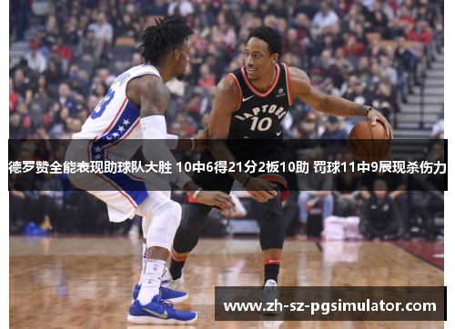 德罗赞全能表现助球队大胜 10中6得21分2板10助 罚球11中9展现杀伤力
