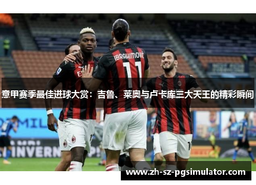 意甲赛季最佳进球大赏:吉鲁、莱奥与卢卡库三大天王的精彩瞬间 意甲赛季最佳进球大赏:吉鲁、莱奥与卢卡库三大天王的精彩瞬间