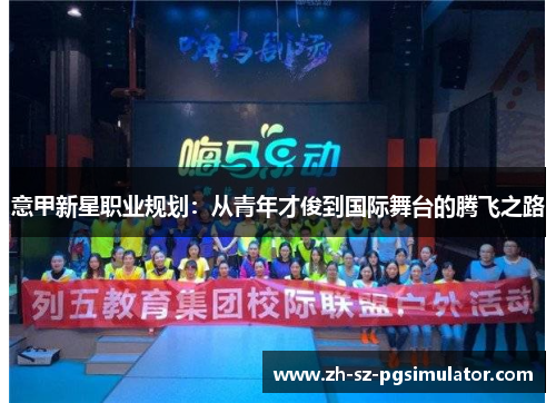 意甲新星职业规划:从青年才俊到国际舞台的腾飞之路 意甲新星职业规划:从青年才俊到国际舞台的腾飞之路