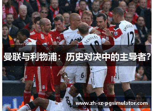 曼联与利物浦:历史对决中的主导者? 曼联与利物浦:历史对决中的主导者?