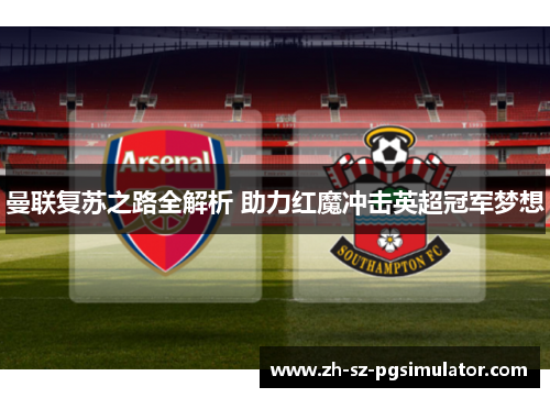 曼联复苏之路全解析 助力红魔冲击英超冠军梦想 曼联复苏之路全解析 助力红魔冲击英超冠军梦想