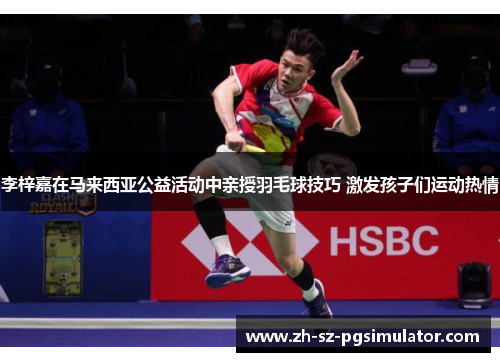 李梓嘉在马来西亚公益活动中亲授羽毛球技巧 激发孩子们运动热情