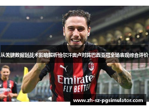 从关键数据到战术影响解析恰尔汗奥卢对阵巴西亚冠全场表现综合评价 从关键数据到战术影响解析恰尔汗奥卢对阵巴西亚冠全场表现综合评价