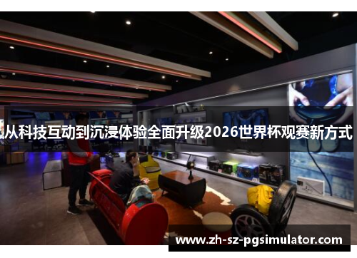 从科技互动到沉浸体验全面升级2026世界杯观赛新方式