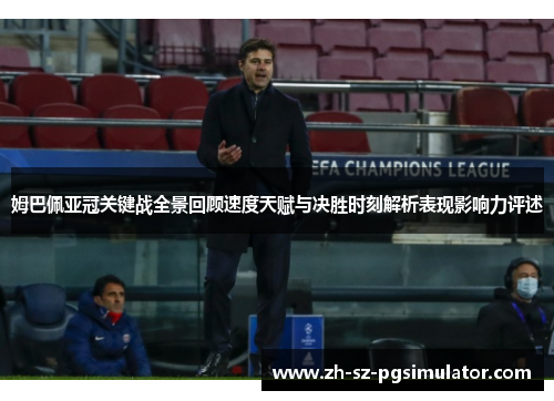 姆巴佩亚冠关键战全景回顾速度天赋与决胜时刻解析表现影响力评述