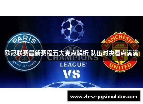 欧冠联赛最新赛程五大亮点解析 队伍对决看点满满 欧冠联赛最新赛程五大亮点解析 队伍对决看点满满