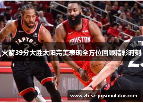 火箭39分大胜太阳完美表现全方位回顾精彩时刻